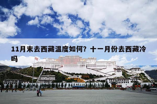 11月末去西藏温度如何？十一月份去西藏冷吗