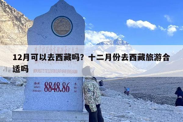 12月可以去西藏吗？十二月份去西藏旅游合适吗