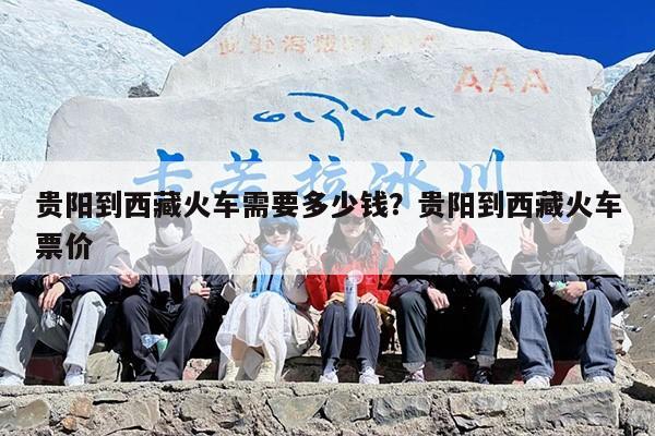 贵阳到西藏火车需要多少钱？贵阳到西藏火车票价