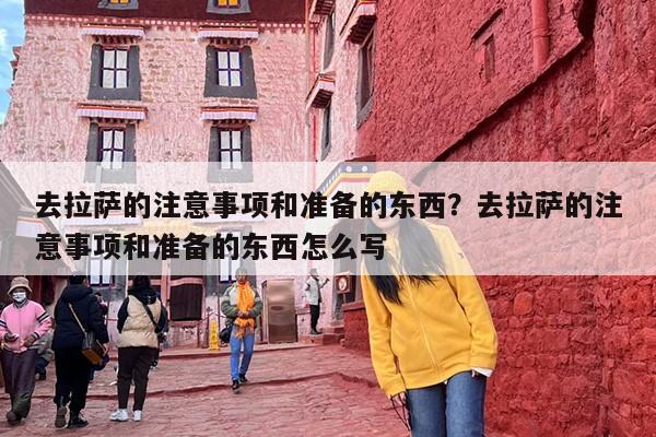 去拉萨的注意事项和准备的东西？去拉萨的注意事项和准备的东西怎么写