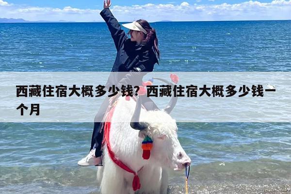 西藏住宿大概多少钱？西藏住宿大概多少钱一个月