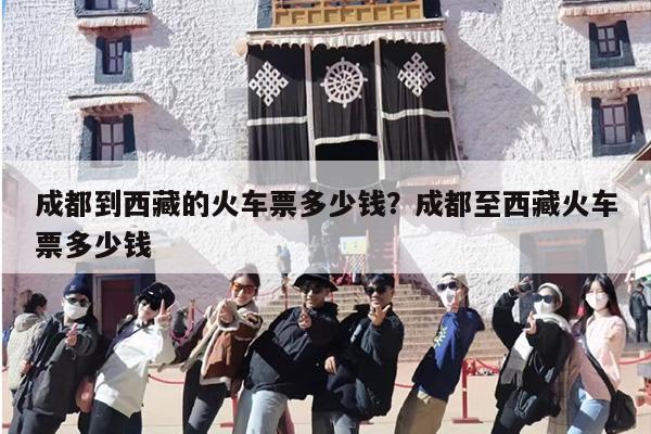 成都到西藏的火车票多少钱？成都至西藏火车票多少钱