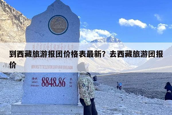 到西藏旅游报团价格表最新？去西藏旅游团报价