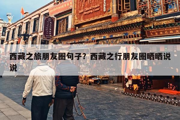 西藏之旅朋友圈句子？西藏之行朋友圈晒晒说说