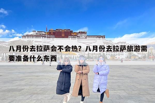 八月份去拉萨会不会热？八月份去拉萨旅游需要准备什么东西