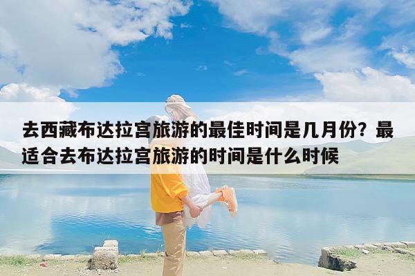 去西藏布达拉宫旅游的最佳时间是几月份？最适合去布达拉宫旅游的时间是什么时候