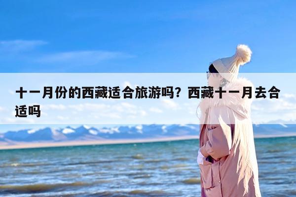 十一月份的西藏适合旅游吗？西藏十一月去合适吗
