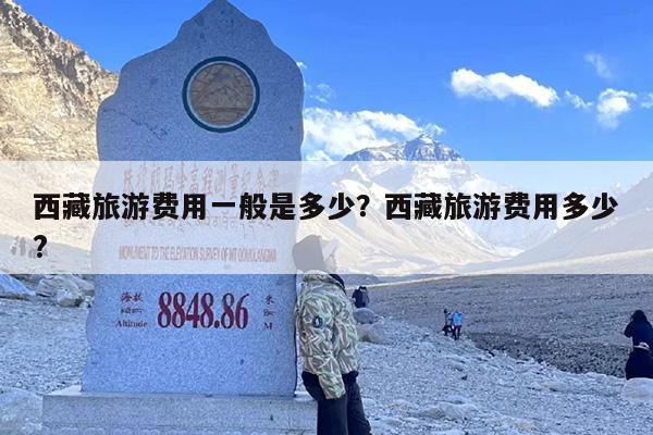 西藏旅游费用一般是多少？西藏旅游费用多少?