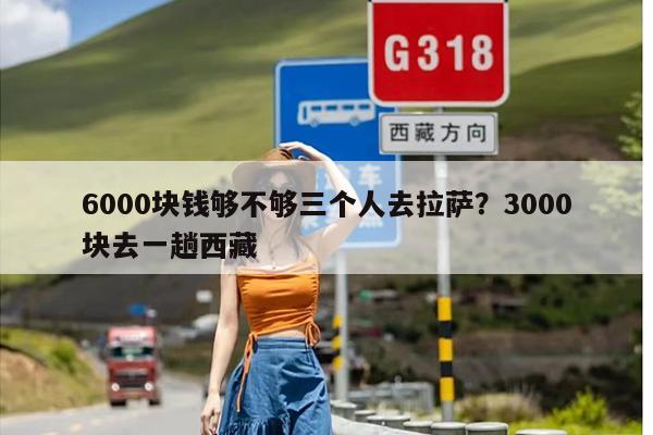 6000块钱够不够三个人去拉萨？3000块去一趟西藏