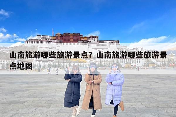 山南旅游哪些旅游景点？山南旅游哪些旅游景点地图