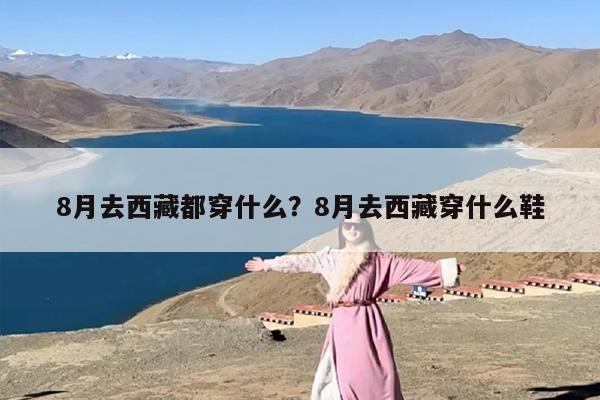 8月去西藏都穿什么？8月去西藏穿什么鞋