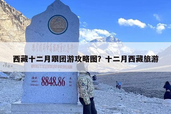 西藏十二月跟团游攻略图？十二月西藏旅游
