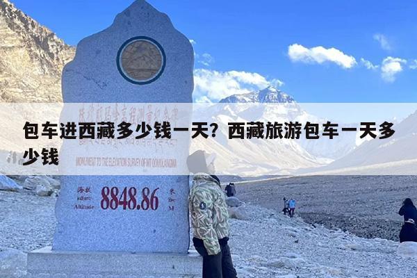包车进西藏多少钱一天？西藏旅游包车一天多少钱