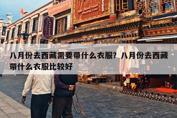 八月份去西藏需要带什么衣服？八月份去西藏带什么衣服比较好