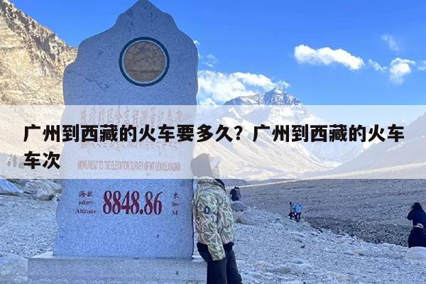 广州到西藏的火车要多久？广州到西藏的火车车次