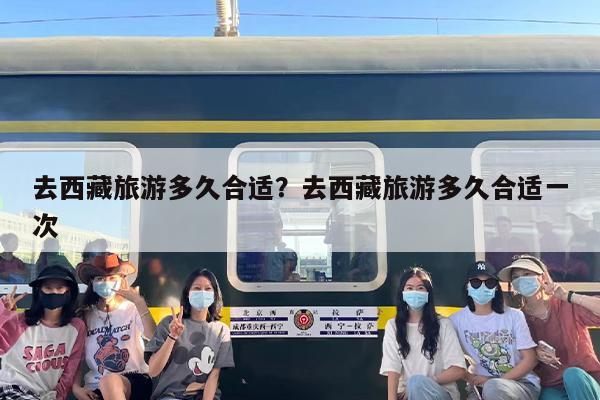 去西藏旅游多久合适?去西藏旅游多久合适一次 去西藏旅游多久合适?去西藏旅游多久合适一次