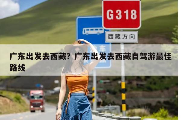 广东出发去西藏？广东出发去西藏自驾游最佳路线