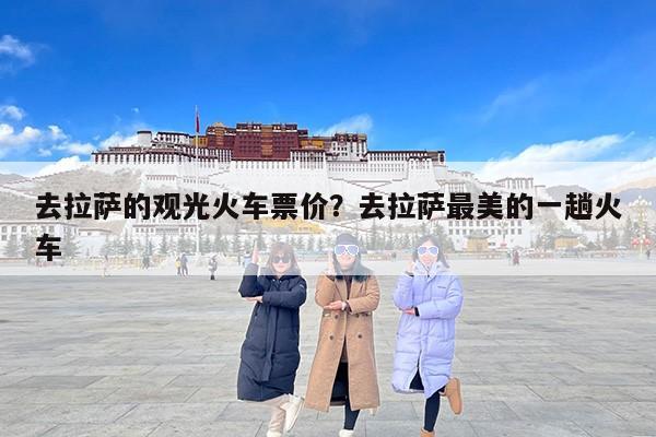 去拉萨的观光火车票价?去拉萨最美的一趟火车 去拉萨的观光火车票价?去拉萨最美的一趟火车