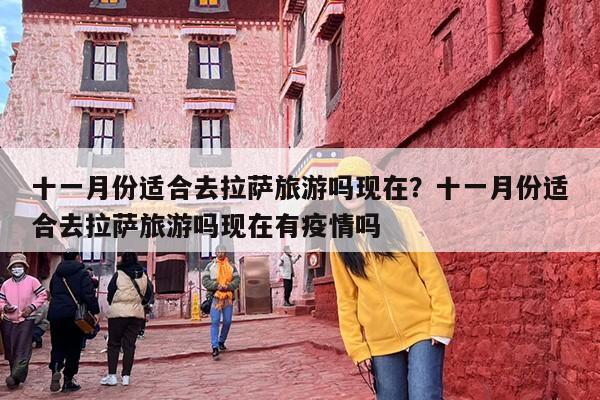 十一月份适合去拉萨旅游吗现在？十一月份适合去拉萨旅游吗现在有疫情吗