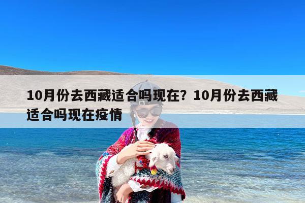 10月份去西藏适合吗现在？10月份去西藏适合吗现在疫情