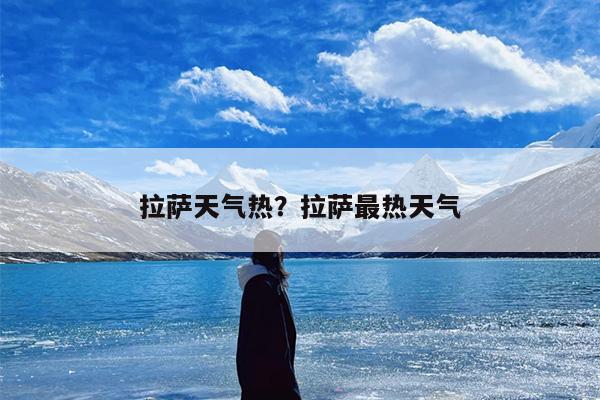 拉萨天气热？拉萨最热天气