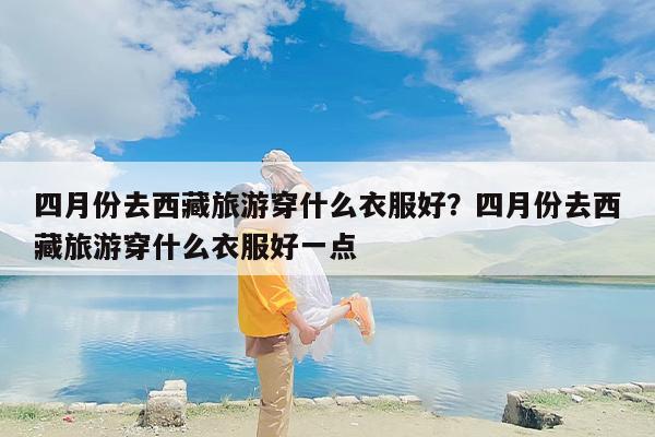 四月份去西藏旅游穿什么衣服好？四月份去西藏旅游穿什么衣服好一点