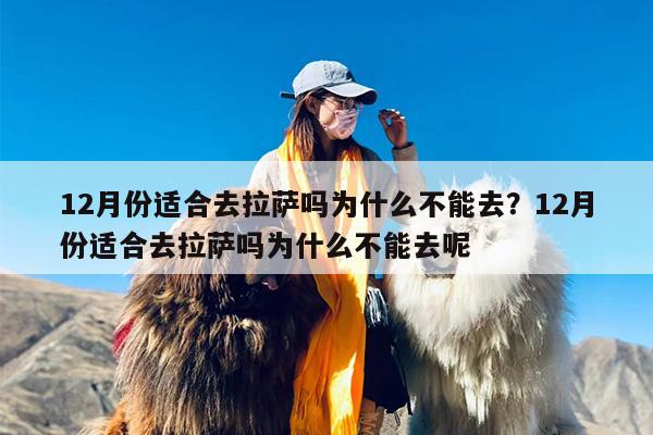 12月份适合去拉萨吗为什么不能去？12月份适合去拉萨吗为什么不能去呢