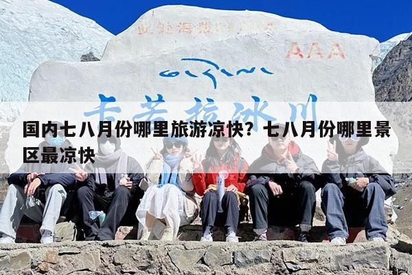 国内七八月份哪里旅游凉快？七八月份哪里景区最凉快