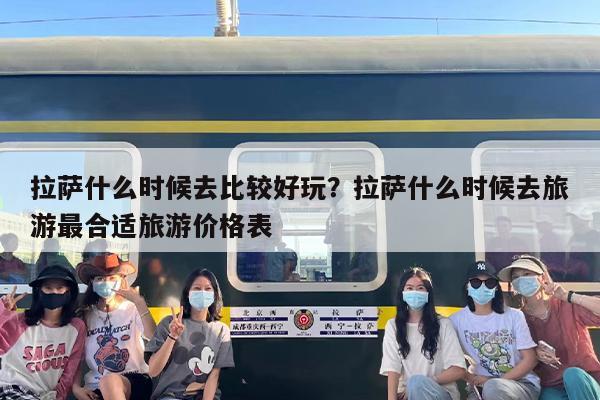 拉萨什么时候去比较好玩？拉萨什么时候去旅游最合适旅游价格表