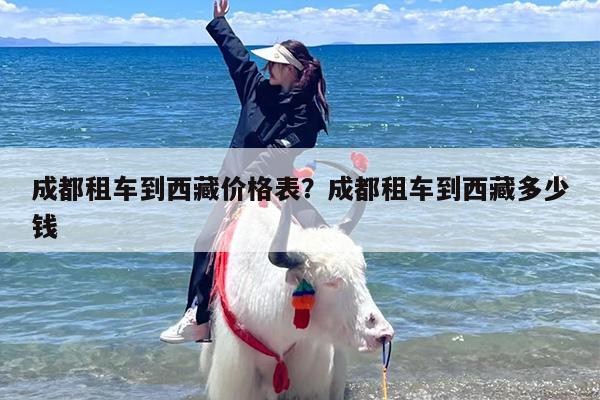 成都租车到西藏价格表？成都租车到西藏多少钱