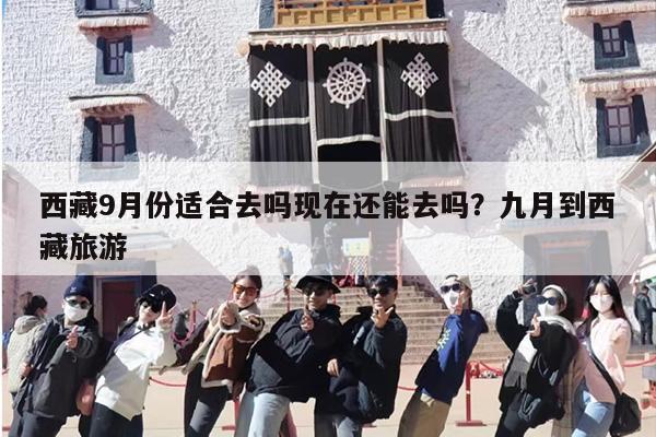 西藏9月份适合去吗现在还能去吗？九月到西藏旅游