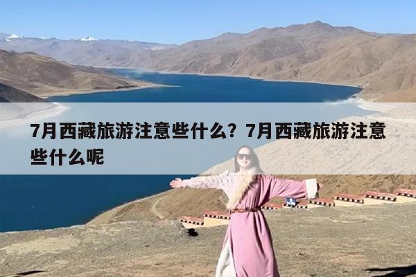 7月西藏旅游注意些什么？7月西藏旅游注意些什么呢