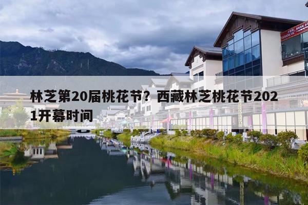 林芝第20届桃花节？西藏林芝桃花节2021开幕时间