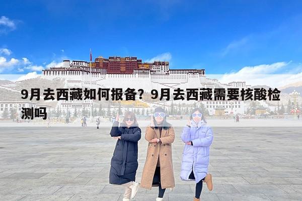 9月去西藏如何报备？9月去西藏需要核酸检测吗