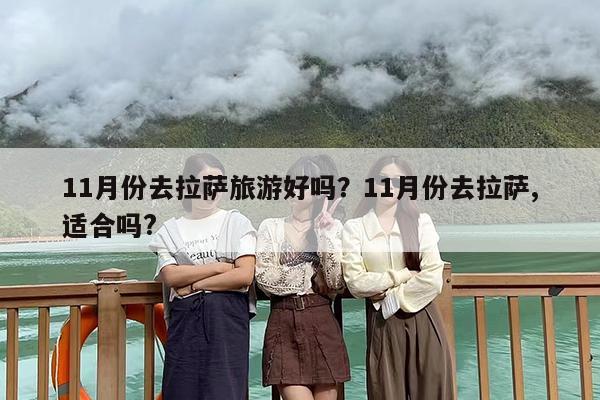 11月份去拉萨旅游好吗？11月份去拉萨,适合吗?