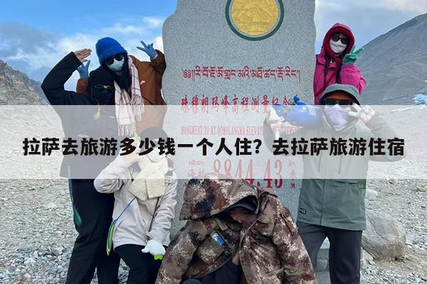 拉萨去旅游多少钱一个人住？去拉萨旅游住宿