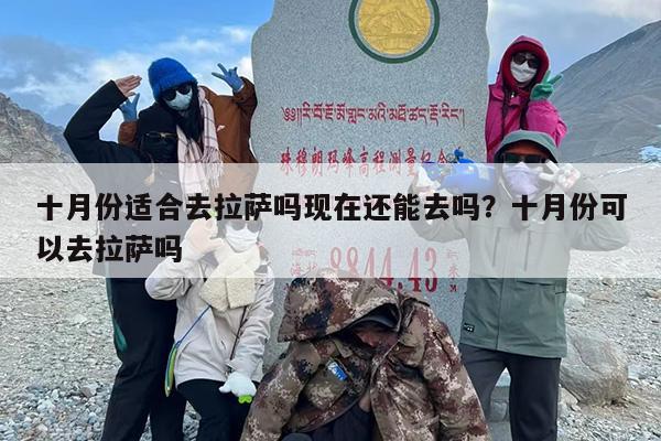 十月份适合去拉萨吗现在还能去吗？十月份可以去拉萨吗
