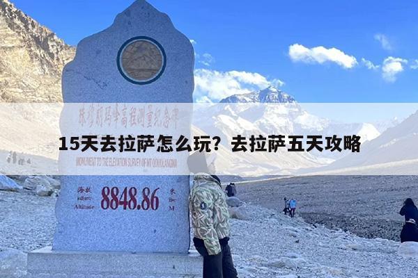 15天去拉萨怎么玩？去拉萨五天攻略