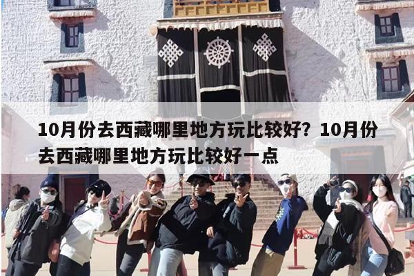 10月份去西藏哪里地方玩比较好？10月份去西藏哪里地方玩比较好一点