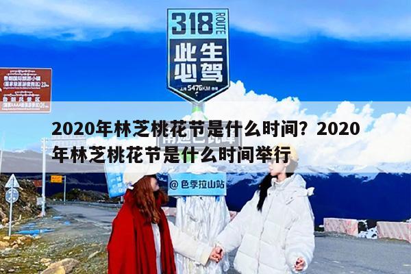 2020年林芝桃花节是什么时间？2020年林芝桃花节是什么时间举行