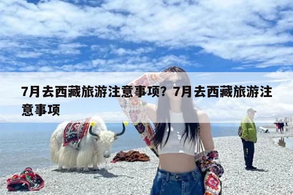 7月去西藏旅游注意事项？7月去西藏旅游注意事项