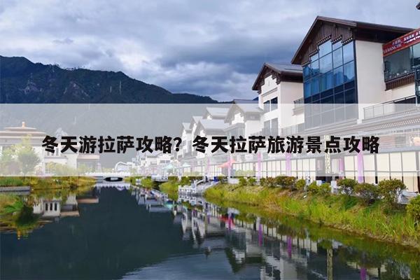 冬天游拉萨攻略?冬天拉萨旅游景点攻略 冬天游拉萨攻略?冬天拉萨旅游景点攻略