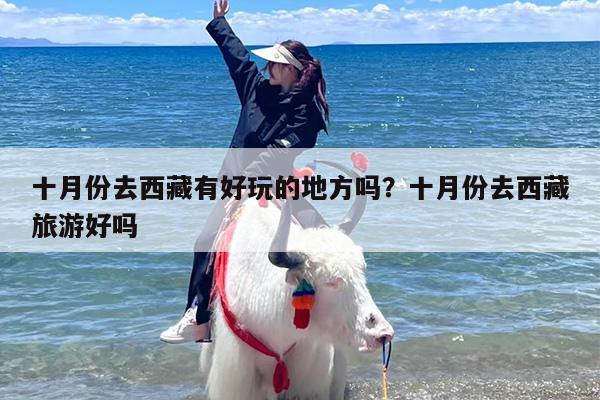 十月份去西藏有好玩的地方吗?十月份去西藏旅游好吗 十月份去西藏有好玩的地方吗?十月份去西藏旅游好吗