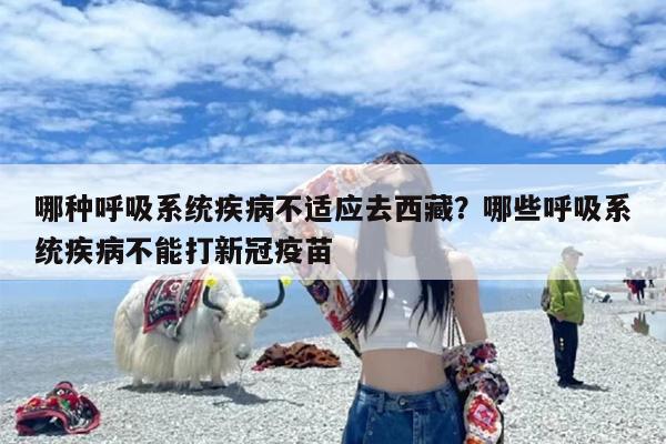 哪种呼吸系统疾病不适应去西藏?哪些呼吸系统疾病不能打新冠疫苗 哪种呼吸系统疾病不适应去西藏?哪些呼吸系统疾病不能打新冠疫苗
