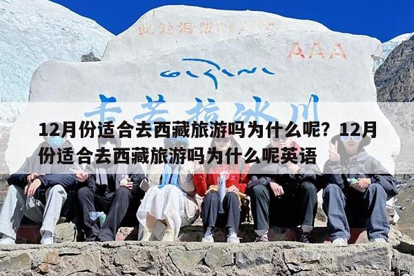 12月份适合去西藏旅游吗为什么呢？12月份适合去西藏旅游吗为什么呢英语