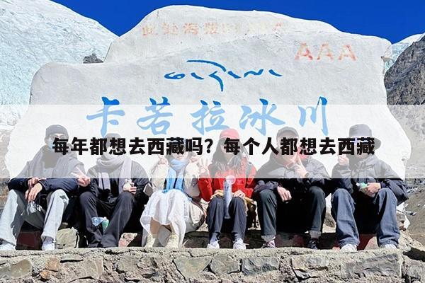 每年都想去西藏吗?每个人都想去西藏 每年都想去西藏吗?每个人都想去西藏