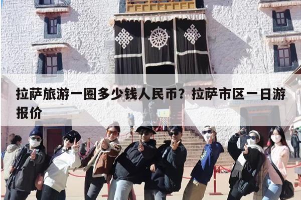 拉萨旅游一圈多少钱人民币？拉萨市区一日游报价