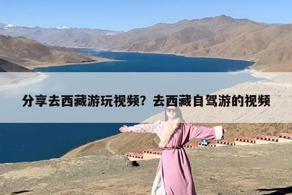 分享去西藏游玩视频？去西藏自驾游的视频