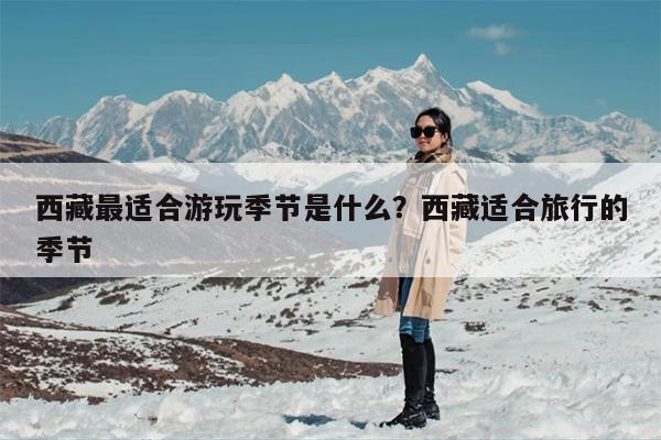 西藏最适合游玩季节是什么？西藏适合旅行的季节