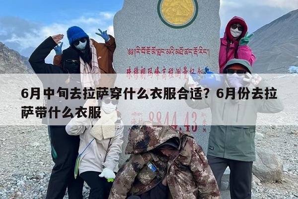 6月中旬去拉萨穿什么衣服合适？6月份去拉萨带什么衣服